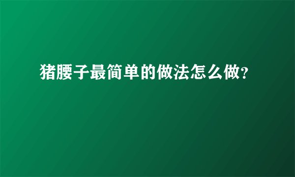 猪腰子最简单的做法怎么做？