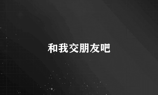 和我交朋友吧