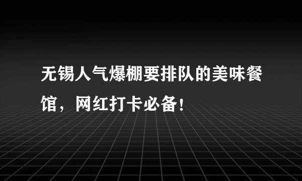 无锡人气爆棚要排队的美味餐馆，网红打卡必备！