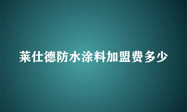 莱仕德防水涂料加盟费多少