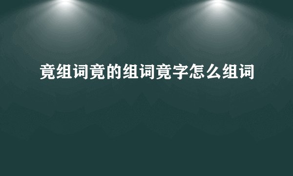 竟组词竟的组词竟字怎么组词