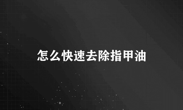 怎么快速去除指甲油