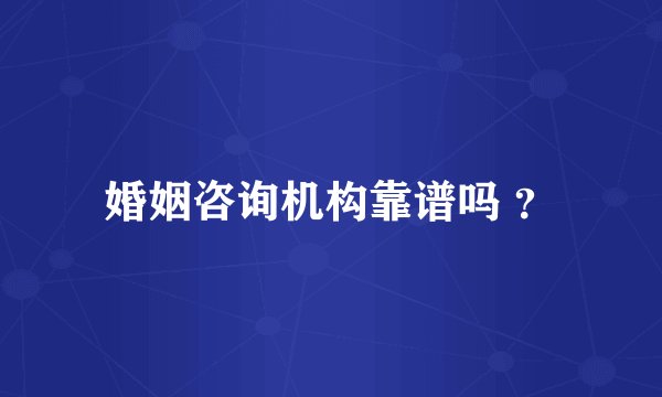 婚姻咨询机构靠谱吗 ?