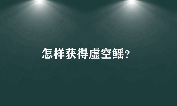 怎样获得虚空鳐?