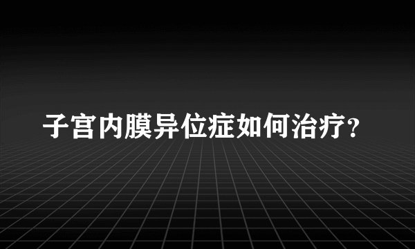子宫内膜异位症如何治疗？