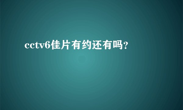 cctv6佳片有约还有吗？