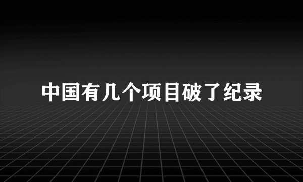中国有几个项目破了纪录