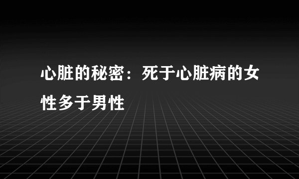 心脏的秘密：死于心脏病的女性多于男性