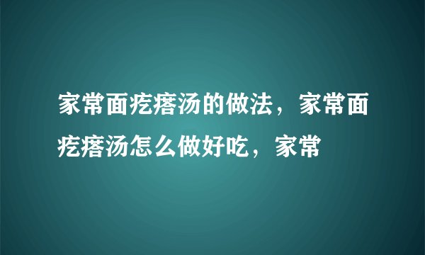 家常面疙瘩汤的做法，家常面疙瘩汤怎么做好吃，家常