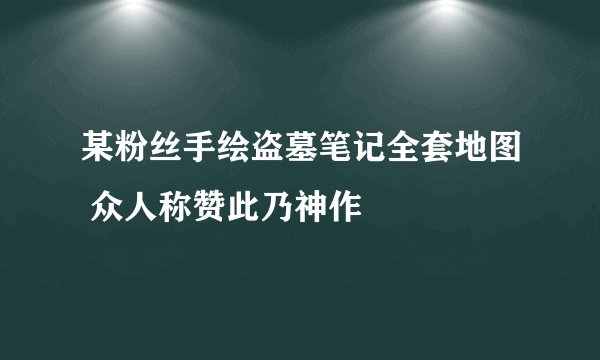 某粉丝手绘盗墓笔记全套地图 众人称赞此乃神作