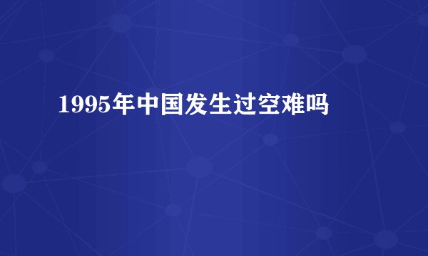1995年中国发生过空难吗