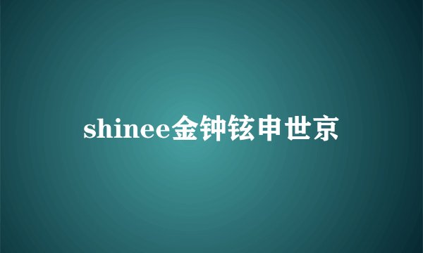 shinee金钟铉申世京