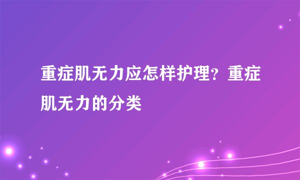 重症肌无力应怎样护理？重症肌无力的分类