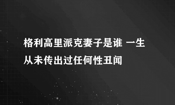 格利高里派克妻子是谁 一生从未传出过任何性丑闻
