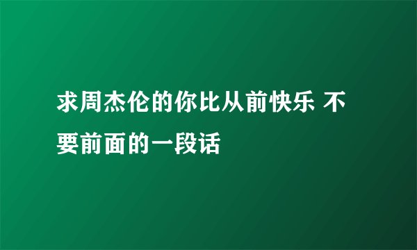 求周杰伦的你比从前快乐 不要前面的一段话