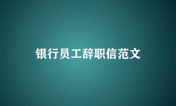 银行员工辞职信范文