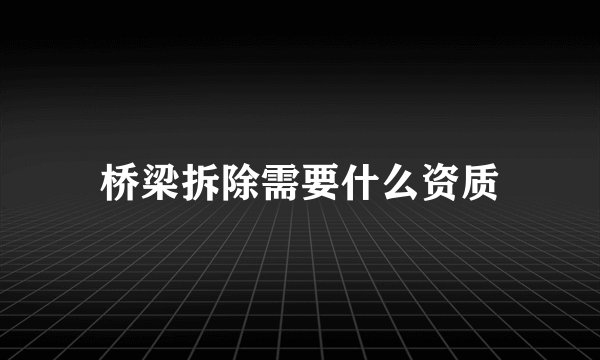 桥梁拆除需要什么资质