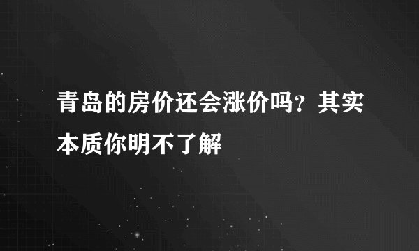 青岛的房价还会涨价吗？其实本质你明不了解