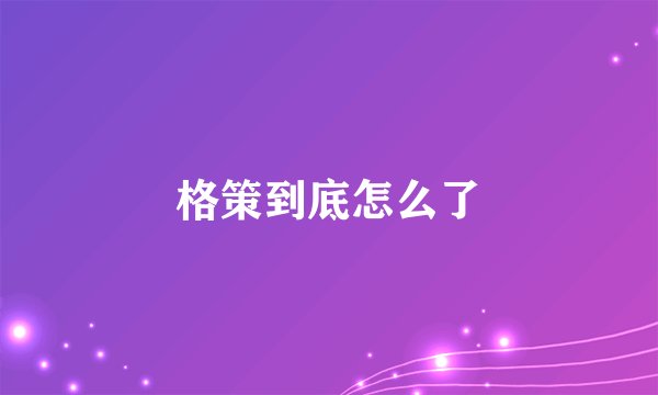 格策到底怎么了