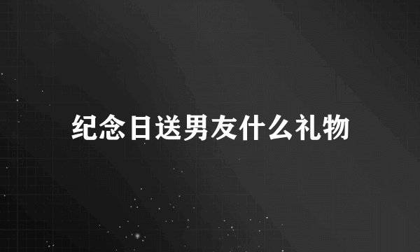 纪念日送男友什么礼物