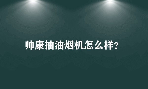 帅康抽油烟机怎么样？