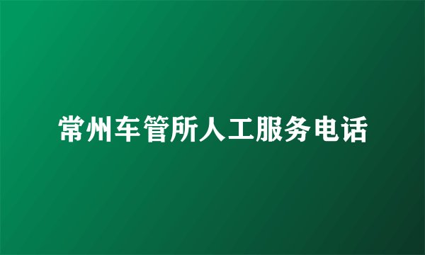 常州车管所人工服务电话