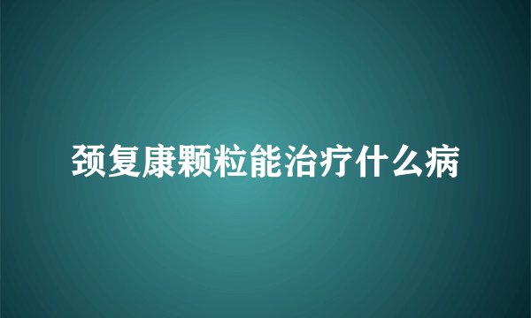 颈复康颗粒能治疗什么病