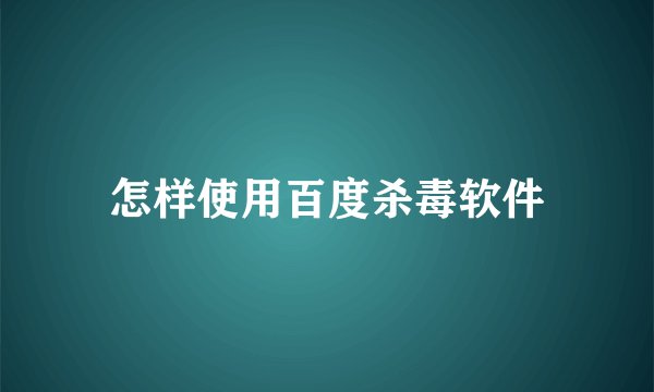 怎样使用百度杀毒软件