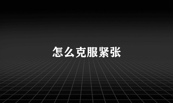 怎么克服紧张