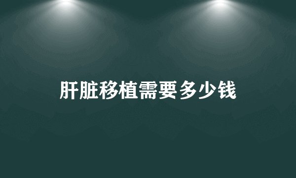 肝脏移植需要多少钱