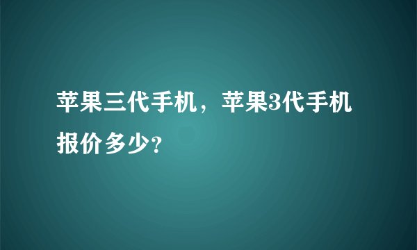 苹果三代手机，苹果3代手机报价多少？
