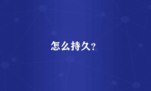 怎么持久？
