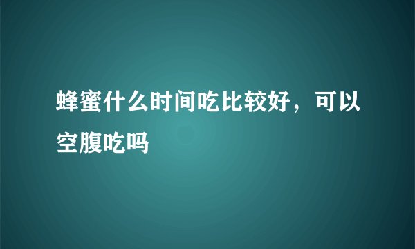 蜂蜜什么时间吃比较好，可以空腹吃吗