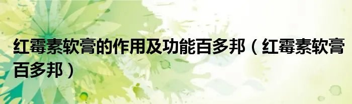 红霉素软膏的作用及功能百多邦(红霉素软膏百多邦)