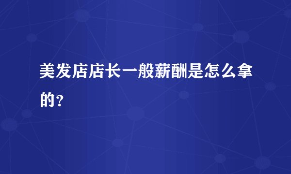 美发店店长一般薪酬是怎么拿的？