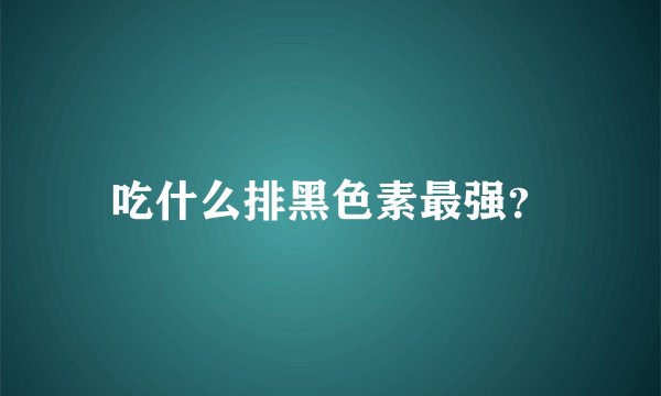吃什么排黑色素最强？