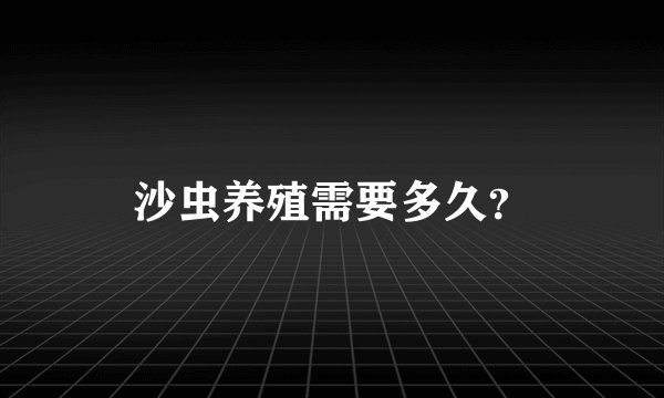 沙虫养殖需要多久？