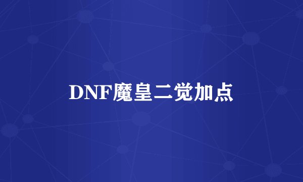 DNF魔皇二觉加点
