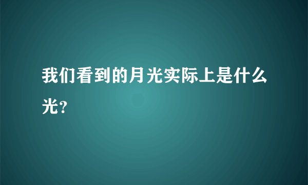 我们看到的月光实际上是什么光？