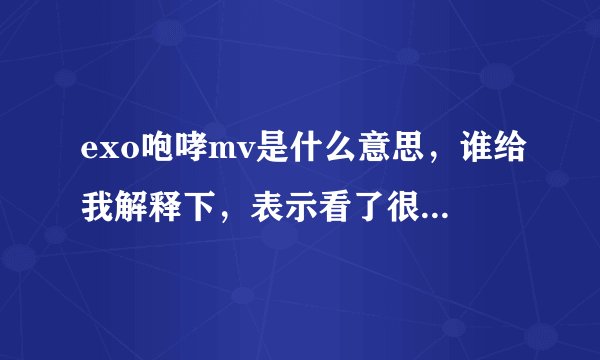 exo咆哮mv是什么意思，谁给我解释下，表示看了很多遍都没看懂？