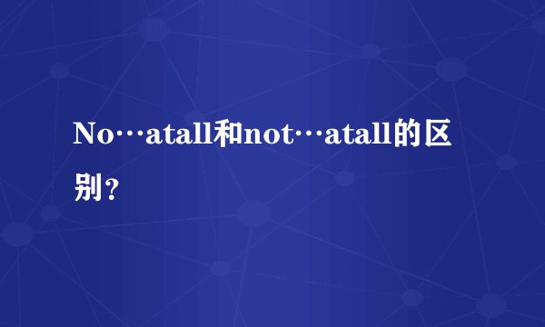 No…atall和not…atall的区别？