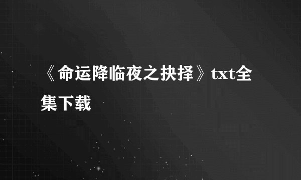 《命运降临夜之抉择》txt全集下载
