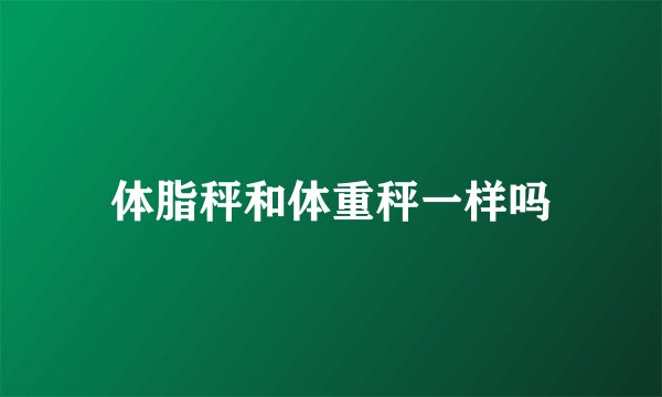 体脂秤和体重秤一样吗