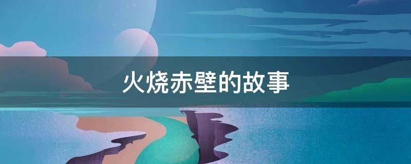 火烧赤壁的故事