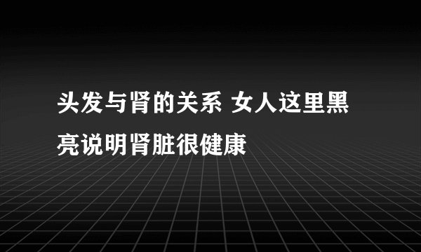 头发与肾的关系 女人这里黑亮说明肾脏很健康