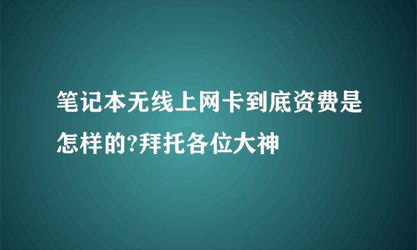 笔记本无线上网卡到底资费是怎样的?拜托各位大神