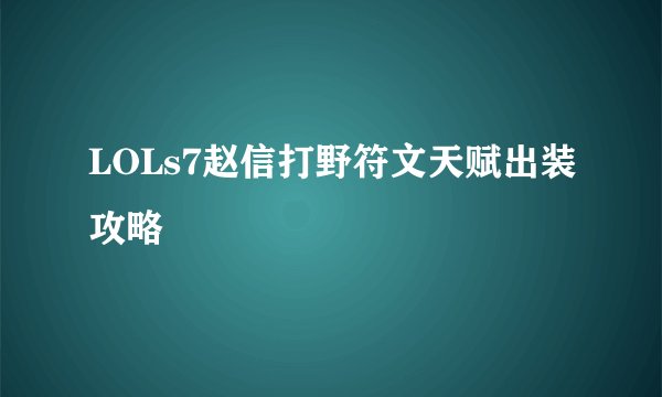 LOLs7赵信打野符文天赋出装攻略