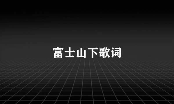 富士山下歌词