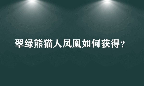 翠绿熊猫人凤凰如何获得？