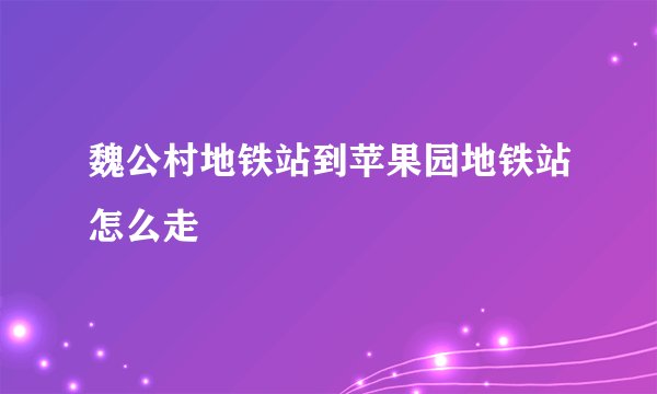 魏公村地铁站到苹果园地铁站怎么走